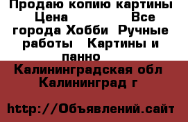 Продаю копию картины › Цена ­ 201 000 - Все города Хобби. Ручные работы » Картины и панно   . Калининградская обл.,Калининград г.